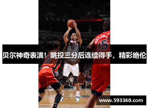 贝尔神奇表演！跳投三分后连续得手，精彩绝伦